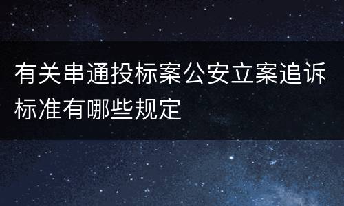 有关串通投标案公安立案追诉标准有哪些规定