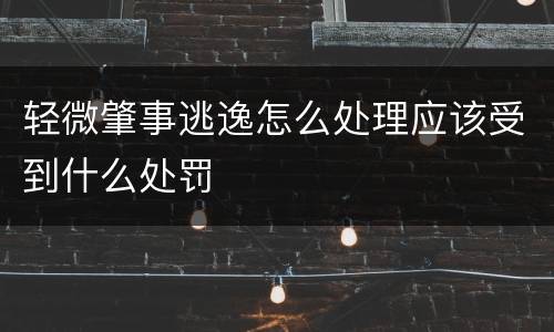 轻微肇事逃逸怎么处理应该受到什么处罚
