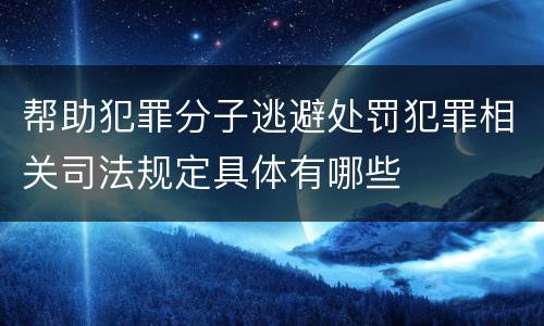 帮助犯罪分子逃避处罚犯罪相关司法规定具体有哪些
