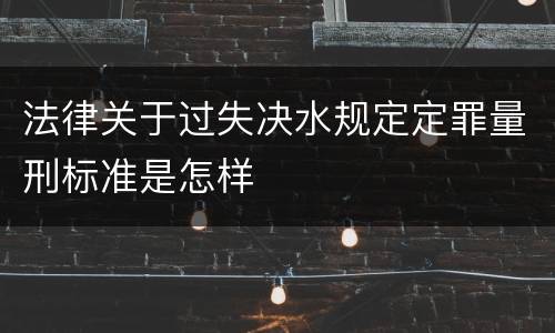 法律关于过失决水规定定罪量刑标准是怎样