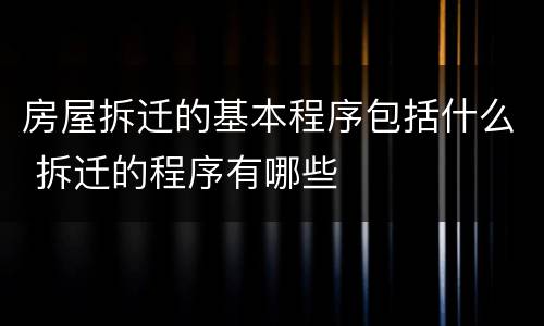 房屋拆迁的基本程序包括什么 拆迁的程序有哪些