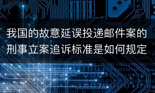 我国的故意延误投递邮件案的刑事立案追诉标准是如何规定