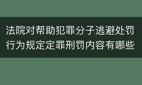 法院对帮助犯罪分子逃避处罚行为规定定罪刑罚内容有哪些