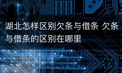 湖北怎样区别欠条与借条 欠条与借条的区别在哪里