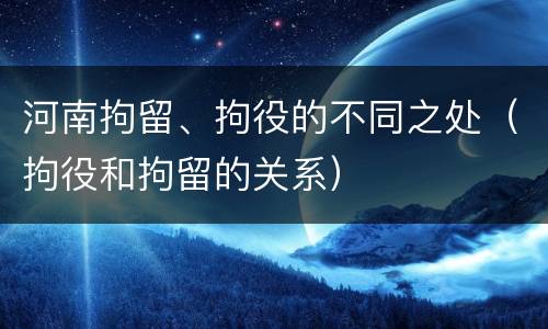 河南拘留、拘役的不同之处（拘役和拘留的关系）