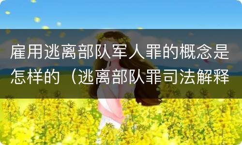 雇用逃离部队军人罪的概念是怎样的（逃离部队罪司法解释）