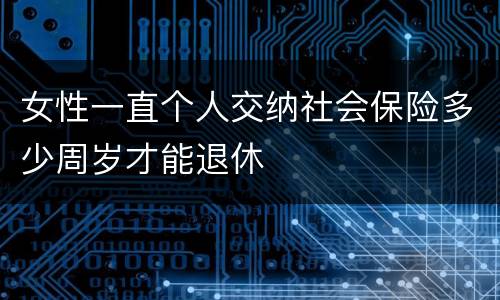 女性一直个人交纳社会保险多少周岁才能退休