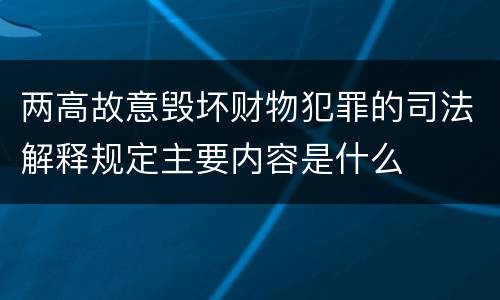 两高故意毁坏财物犯罪的司法解释规定主要内容是什么