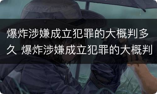 爆炸涉嫌成立犯罪的大概判多久 爆炸涉嫌成立犯罪的大概判多久呢