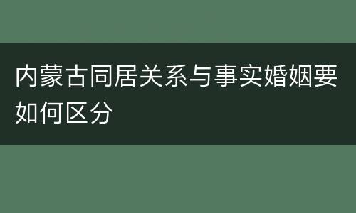 内蒙古同居关系与事实婚姻要如何区分