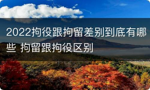 2022拘役跟拘留差别到底有哪些 拘留跟拘役区别
