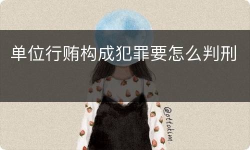 单位行贿构成犯罪要怎么判刑