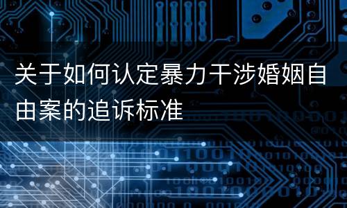关于如何认定暴力干涉婚姻自由案的追诉标准