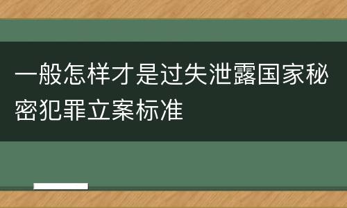 一般怎样才是过失泄露国家秘密犯罪立案标准