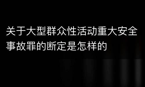 关于大型群众性活动重大安全事故罪的断定是怎样的