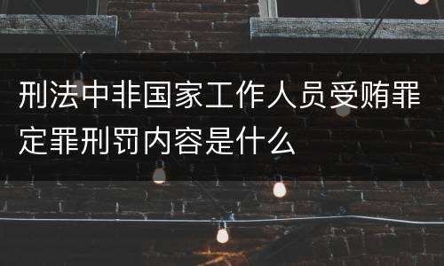 刑法中非国家工作人员受贿罪定罪刑罚内容是什么
