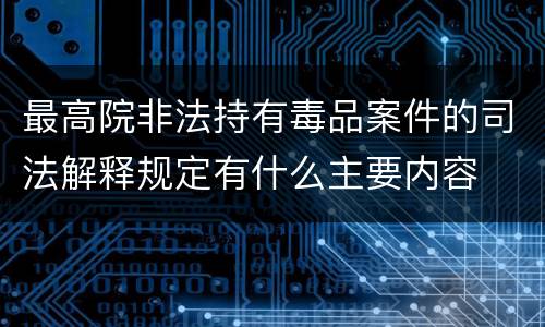 最高院非法持有毒品案件的司法解释规定有什么主要内容