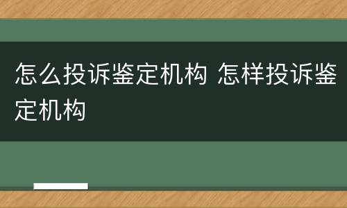 怎么投诉鉴定机构 怎样投诉鉴定机构