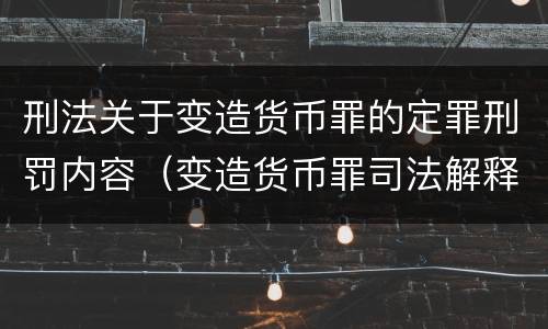 刑法关于变造货币罪的定罪刑罚内容（变造货币罪司法解释）