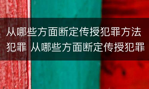 从哪些方面断定传授犯罪方法犯罪 从哪些方面断定传授犯罪方法犯罪行为