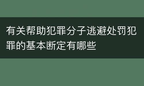 有关帮助犯罪分子逃避处罚犯罪的基本断定有哪些