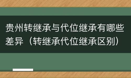 贵州转继承与代位继承有哪些差异（转继承代位继承区别）