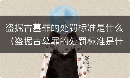 盗掘古墓罪的处罚标准是什么（盗掘古墓罪的处罚标准是什么呢）
