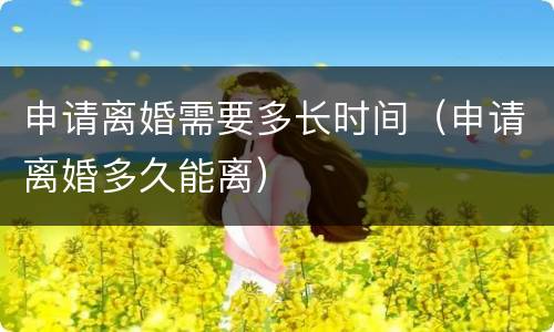 申请离婚需要多长时间（申请离婚多久能离）