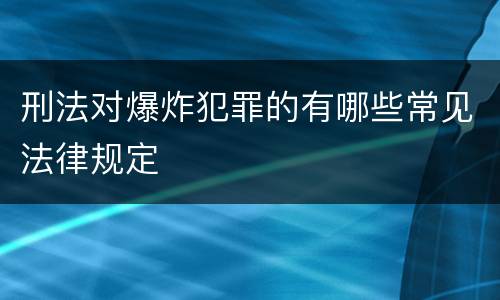 刑法对爆炸犯罪的有哪些常见法律规定