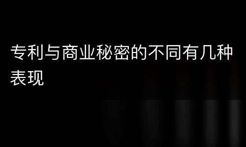 专利与商业秘密的不同有几种表现