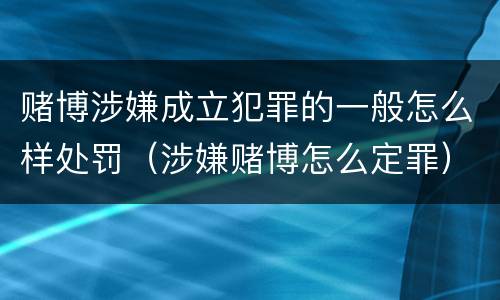 赌博涉嫌成立犯罪的一般怎么样处罚（涉嫌赌博怎么定罪）