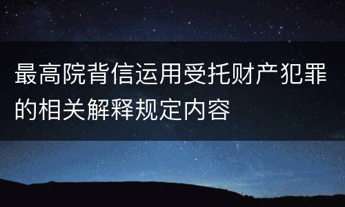 最高院背信运用受托财产犯罪的相关解释规定内容