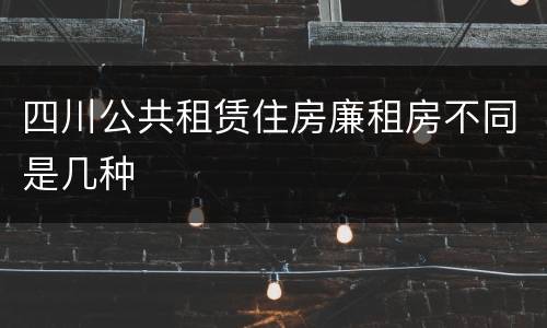 四川公共租赁住房廉租房不同是几种