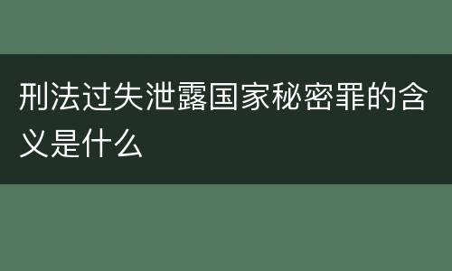 刑法过失泄露国家秘密罪的含义是什么