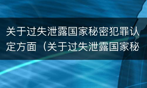 关于过失泄露国家秘密犯罪认定方面（关于过失泄露国家秘密犯罪认定方面的规定）