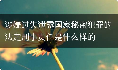 涉嫌过失泄露国家秘密犯罪的法定刑事责任是什么样的
