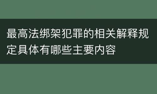 最高法绑架犯罪的相关解释规定具体有哪些主要内容