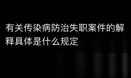 有关传染病防治失职案件的解释具体是什么规定