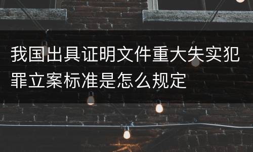我国出具证明文件重大失实犯罪立案标准是怎么规定