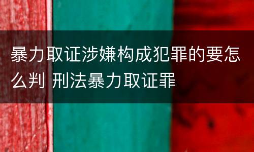 暴力取证涉嫌构成犯罪的要怎么判 刑法暴力取证罪