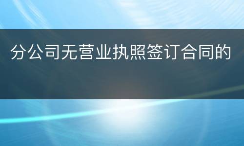 分公司无营业执照签订合同的