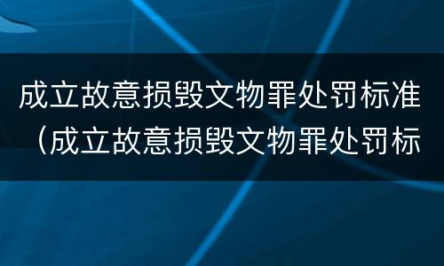 成立故意损毁文物罪处罚标准（成立故意损毁文物罪处罚标准是）