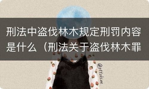 刑法中盗伐林木规定刑罚内容是什么（刑法关于盗伐林木罪）