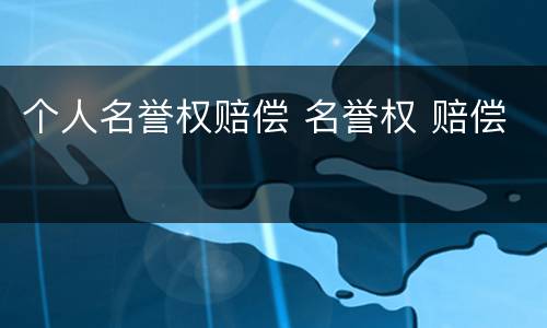 个人名誉权赔偿 名誉权 赔偿