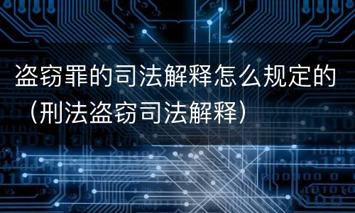 盗窃罪的司法解释怎么规定的（刑法盗窃司法解释）