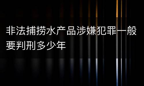 非法捕捞水产品涉嫌犯罪一般要判刑多少年