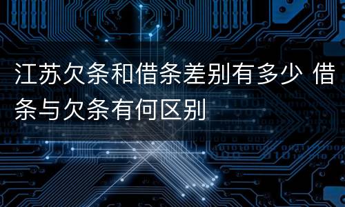 江苏欠条和借条差别有多少 借条与欠条有何区别