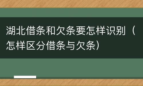 湖北借条和欠条要怎样识别（怎样区分借条与欠条）