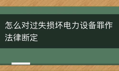 怎么对过失损坏电力设备罪作法律断定