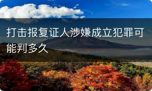 打击报复证人涉嫌成立犯罪可能判多久